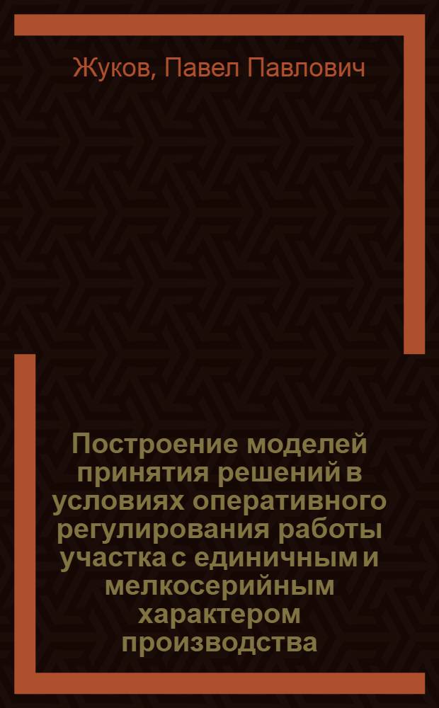 Построение моделей принятия решений в условиях оперативного регулирования работы участка с единичным и мелкосерийным характером производства