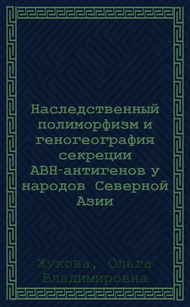 Наследственный полиморфизм и геногеография секреции АВН-антигенов у народов Северной Азии : Автореф. дис. на соиск. учен. степ. канд. биол. наук : (03.00.14)