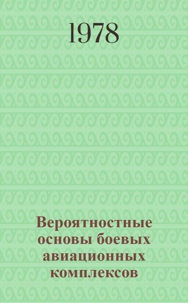 Вероятностные основы боевых авиационных комплексов : Метод. пособие к групповым занятиям для курсантов 1 фак