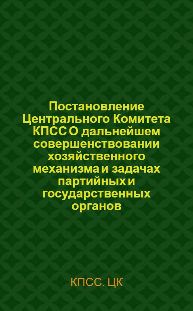 Постановление Центрального Комитета КПСС О дальнейшем совершенствовании хозяйственного механизма и задачах партийных и государственных органов; Постановление Центрального Комитета КПСС и Совета Министров СССР Об улучшении планирования и усилении воздействия хозяйственного механизма на повышение эффективности производства и качества работы