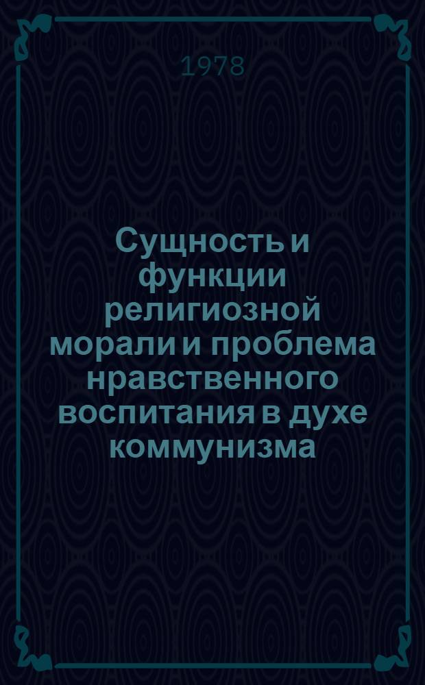 Сущность и функции религиозной морали и проблема нравственного воспитания в духе коммунизма : Автореф. дис. на соиск. учен. степ. канд. филос. наук : (09.00.02)