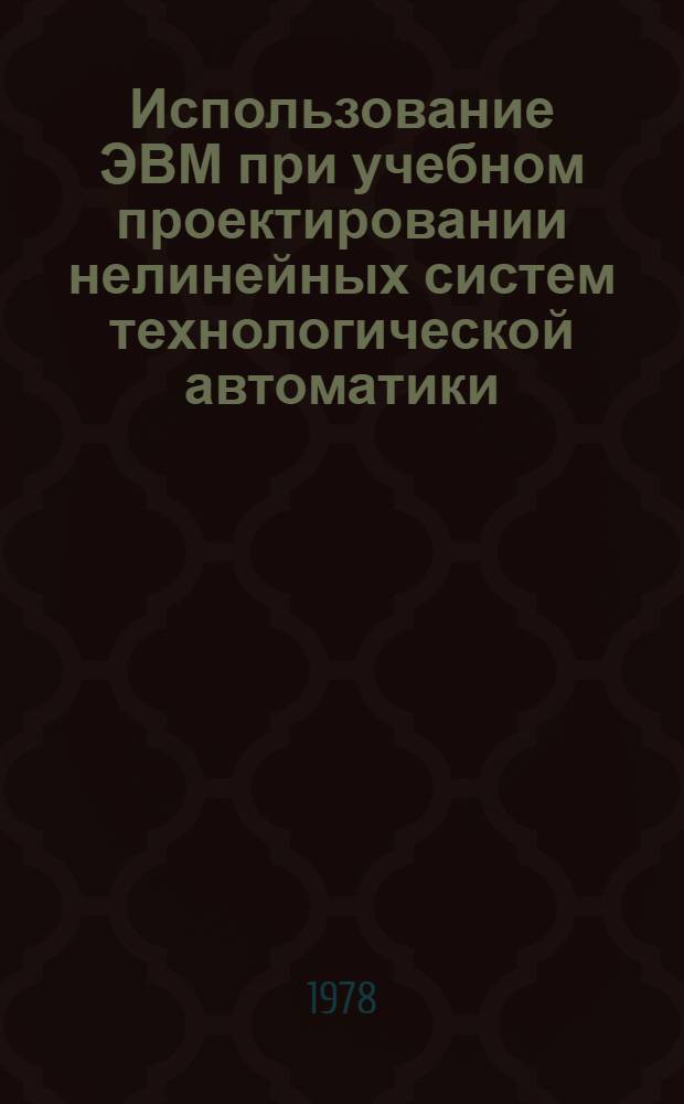 Использование ЭВМ при учебном проектировании нелинейных систем технологической автоматики : Учеб. пособие