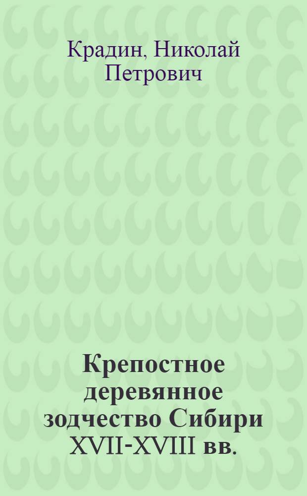 Крепостное деревянное зодчество Сибири XVII-XVIII вв. : Автореф. дис. на соиск. учен. степ. канд. архитектуры : (18.00.01)