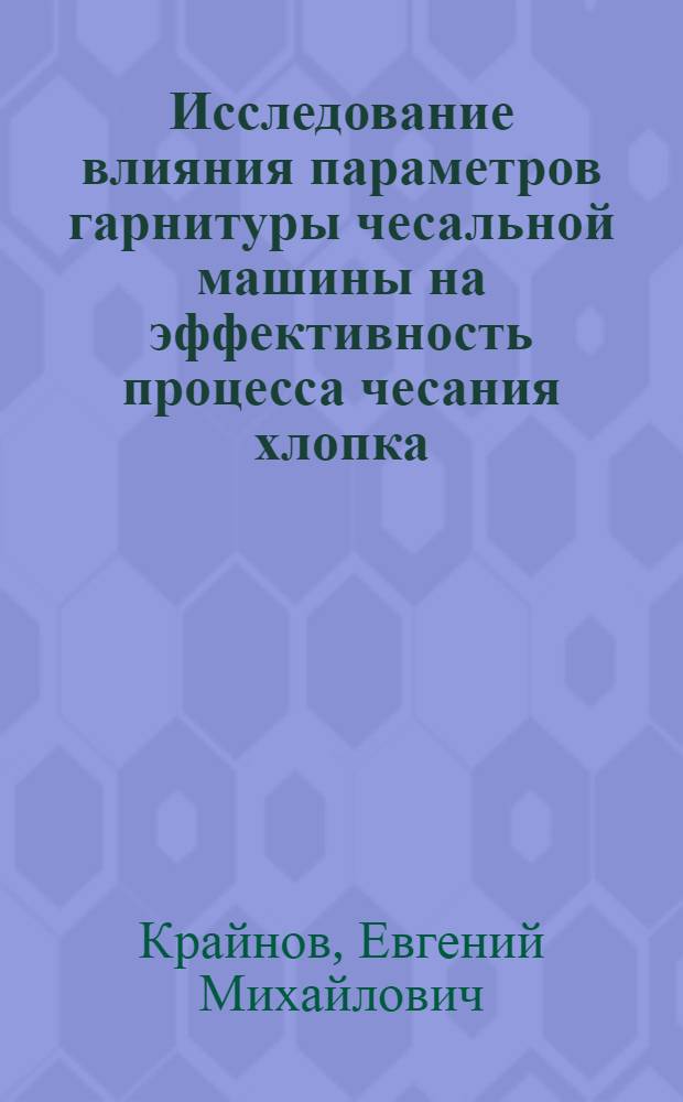 Исследование влияния параметров гарнитуры чесальной машины на эффективность процесса чесания хлопка : Автореф. дис. на соиск. учен. степ. канд. техн. наук : (05.19.03)