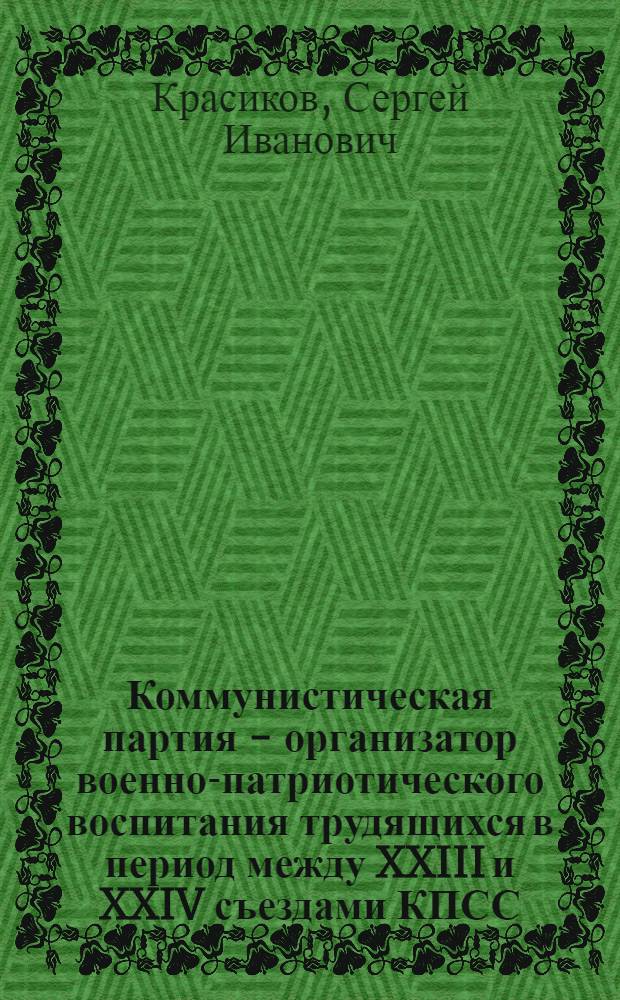 Коммунистическая партия - организатор военно-патриотического воспитания трудящихся в период между XXIII и XXIV съездами КПСС : (На материалах Моск. обл.) : Автореф. дис. на соиск. учен. степ. канд. ист. наук : (07.00.01)