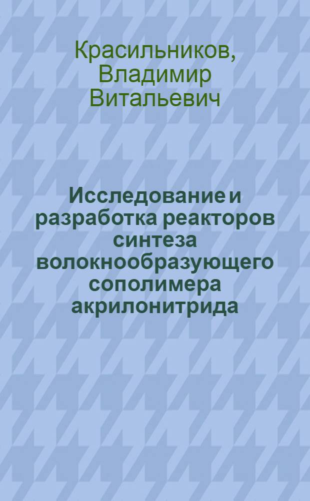 Исследование и разработка реакторов синтеза волокнообразующего сополимера акрилонитрида : Автореф. дис. на соиск. учен. степ. к. т. н