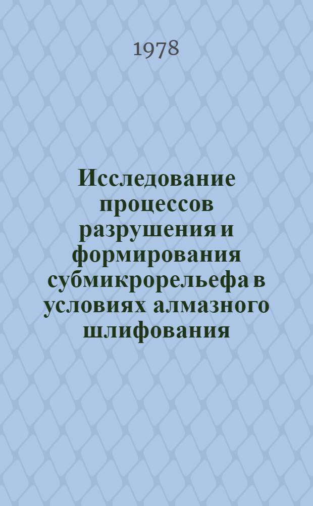 Исследование процессов разрушения и формирования субмикрорельефа в условиях алмазного шлифования : Автореф. дис. на соиск. учен. степени канд. техн. наук : (01.04.07)