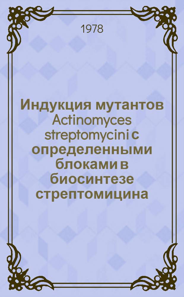 Индукция мутантов Actinomyces streptomycini с определенными блоками в биосинтезе стрептомицина : Автореф. дис. на соиск. учен. степ. канд. биол. наук : (03.00.07)