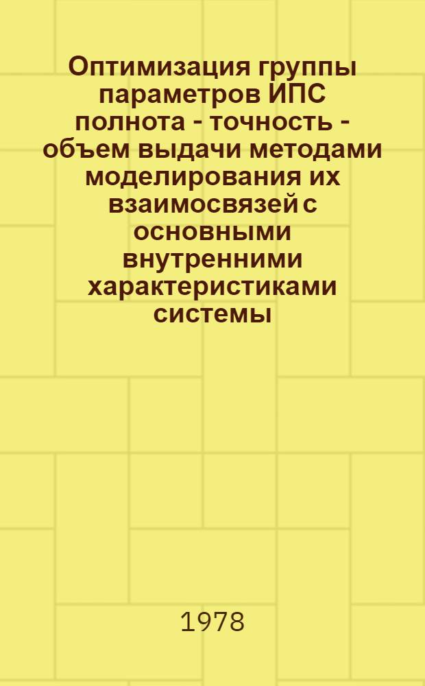 Оптимизация группы параметров ИПС полнота - точность - объем выдачи методами моделирования их взаимосвязей с основными внутренними характеристиками системы : Автореф. дис. на соиск. учен. степ. к. т. н