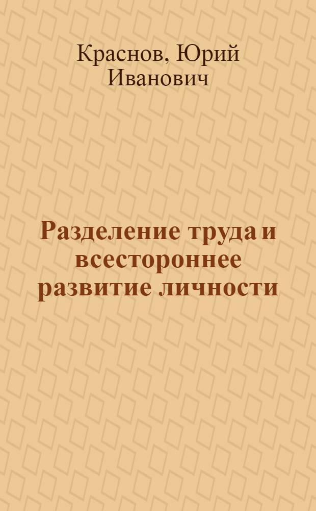 Разделение труда и всестороннее развитие личности : Автореф. дис. на соиск. учен. степ. к. филос. н