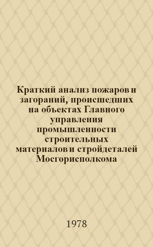 Краткий анализ пожаров и загораний, происшедших на объектах Главного управления промышленности строительных материалов и стройдеталей Мосгорисполкома, расположенных в городе Москве в 1977 году