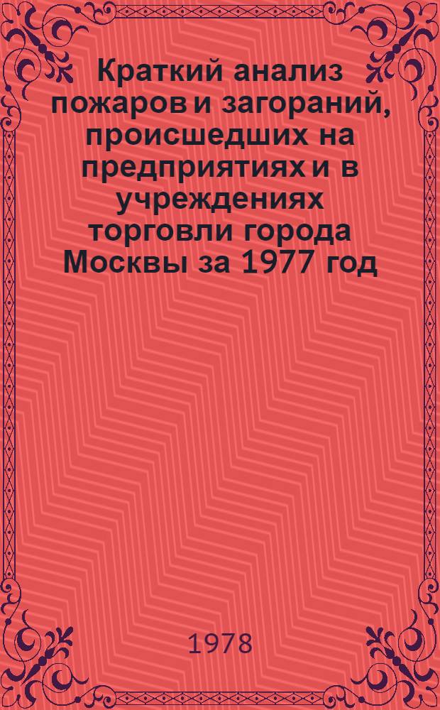 Краткий анализ пожаров и загораний, происшедших на предприятиях и в учреждениях торговли города Москвы за 1977 год
