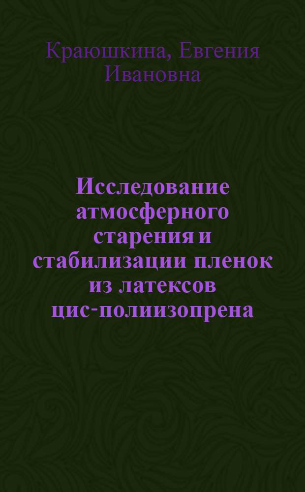 Исследование атмосферного старения и стабилизации пленок из латексов цис-полиизопрена : Автореф. дис. на соиск. учен. степ. канд. техн. наук : (05.17.12)