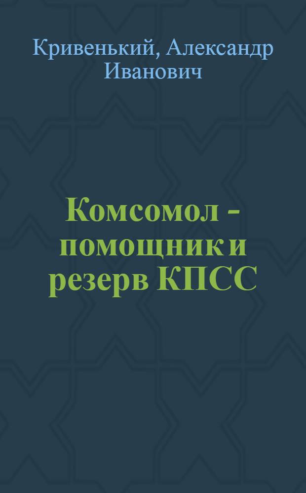 Комсомол - помощник и резерв КПСС : (К 60-летию ВЛКСМ)
