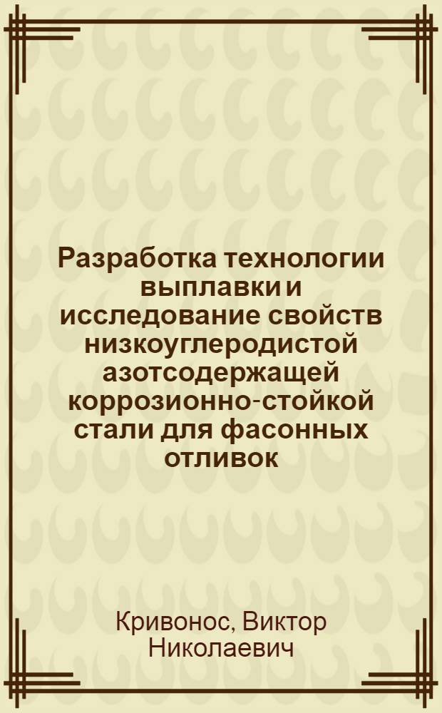 Разработка технологии выплавки и исследование свойств низкоуглеродистой азотсодержащей коррозионно-стойкой стали для фасонных отливок : Автореф. дис. на соиск. учен. степени канд. техн. наук : (05.16.04)