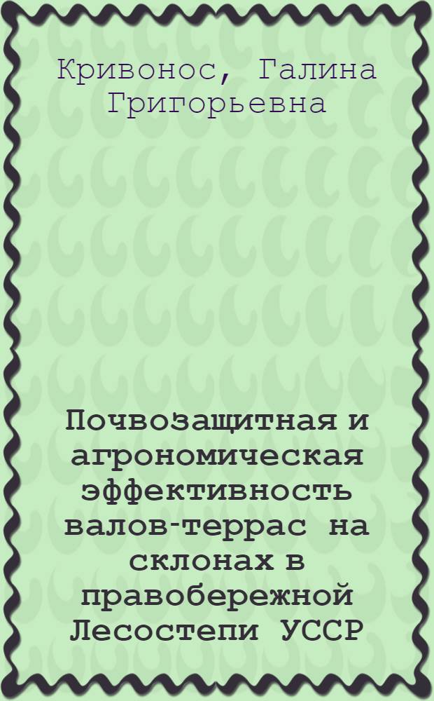 Почвозащитная и агрономическая эффективность валов-террас на склонах в правобережной Лесостепи УССР : Автореф. дис. на соиск. учен. степени канд. с.-х. наук : (06.01.01)