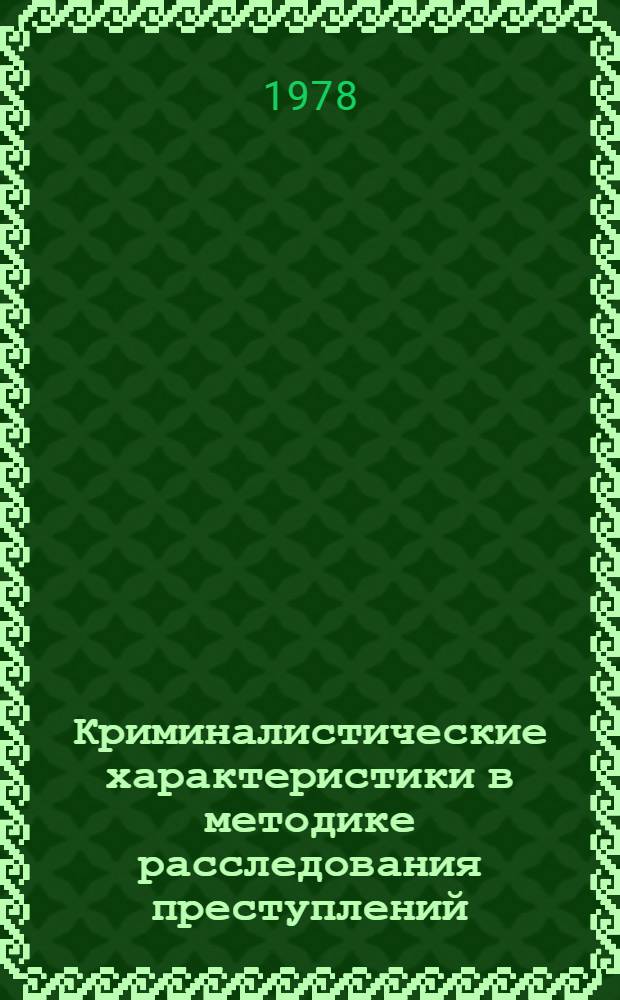 Криминалистические характеристики в методике расследования преступлений : Сб. статей