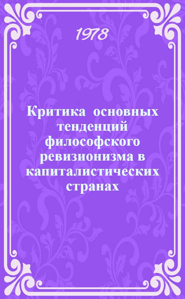 Критика основных тенденций философского ревизионизма в капиталистических странах : (Конец 50-х - начало 70-х гг.) [В 3 ч.]. Ч. 3