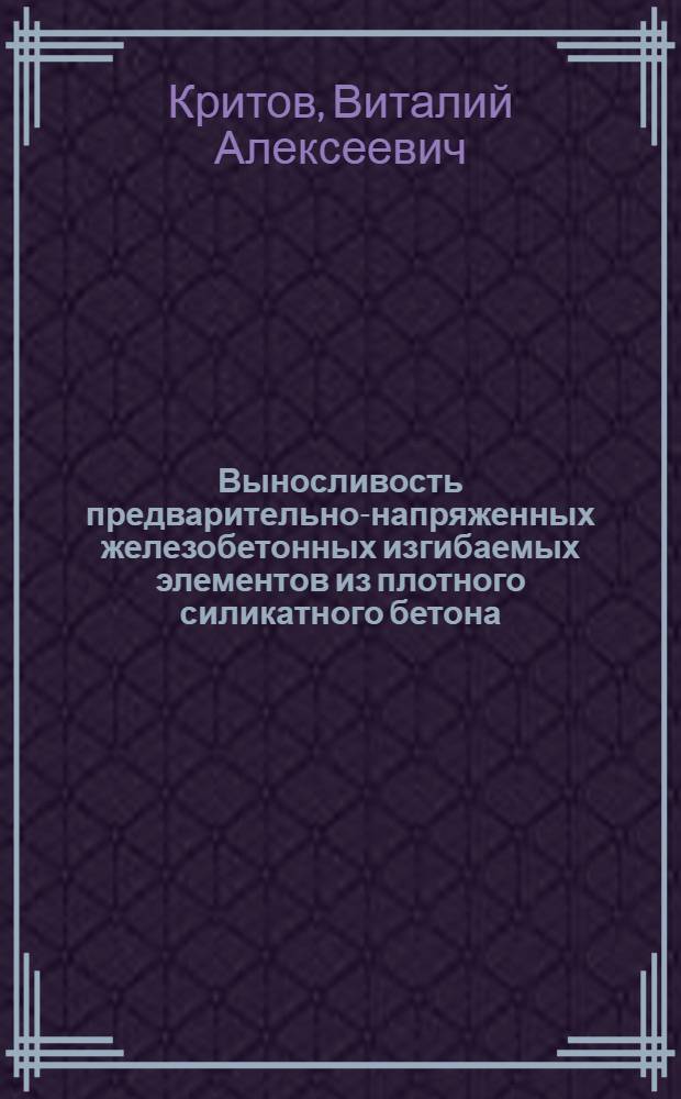 Выносливость предварительно-напряженных железобетонных изгибаемых элементов из плотного силикатного бетона : Автореф. дис. на соиск. учен. степени канд. техн. наук : (05.23.01)