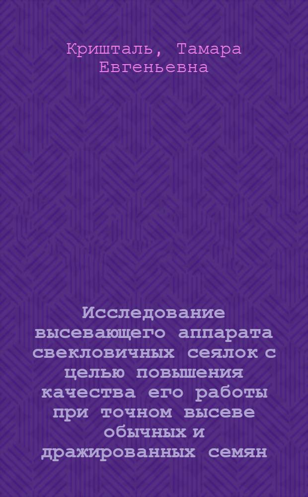 Исследование высевающего аппарата свекловичных сеялок с целью повышения качества его работы при точном высеве обычных и дражированных семян : Автореф. дис. на соиск. учен. степ. канд. техн. наук : (05.06.01)