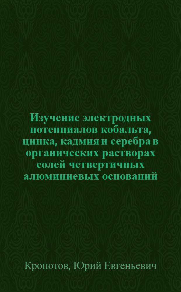 Изучение электродных потенциалов кобальта, цинка, кадмия и серебра в органических растворах солей четвертичных алюминиевых оснований : Автореф. дис. на соиск. учен. степ. к. х. н