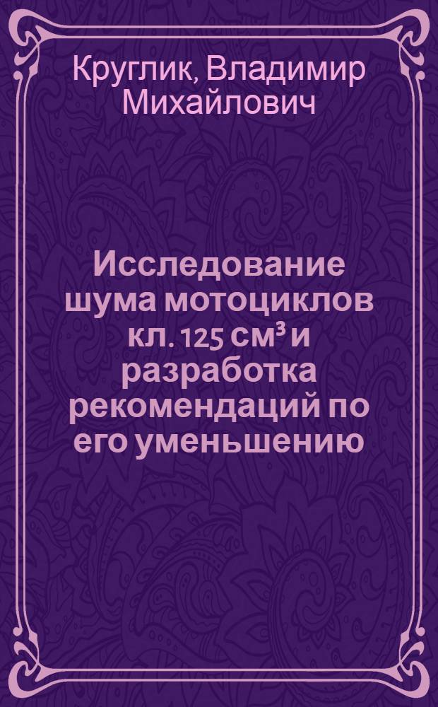 Исследование шума мотоциклов кл. 125 см³ и разработка рекомендаций по его уменьшению : Автореф. дис. на соиск. учен. степ. канд. техн. наук : (05.05.03)