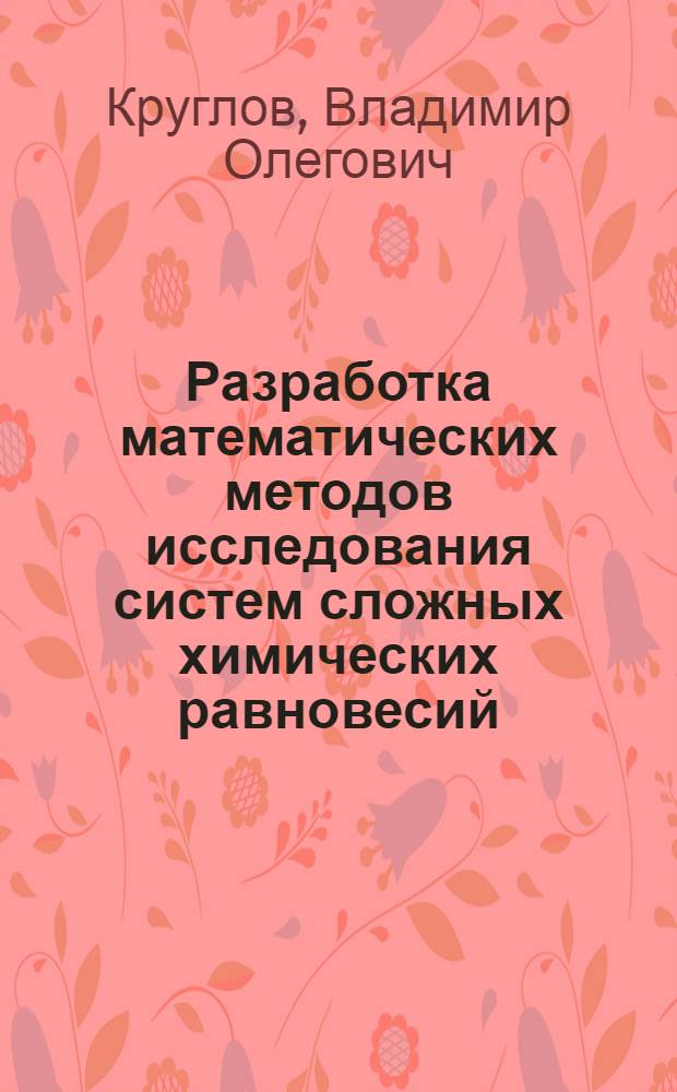 Разработка математических методов исследования систем сложных химических равновесий : Автореф. дис. на соиск. учен. степ. канд. хим. наук : (02.00.04)