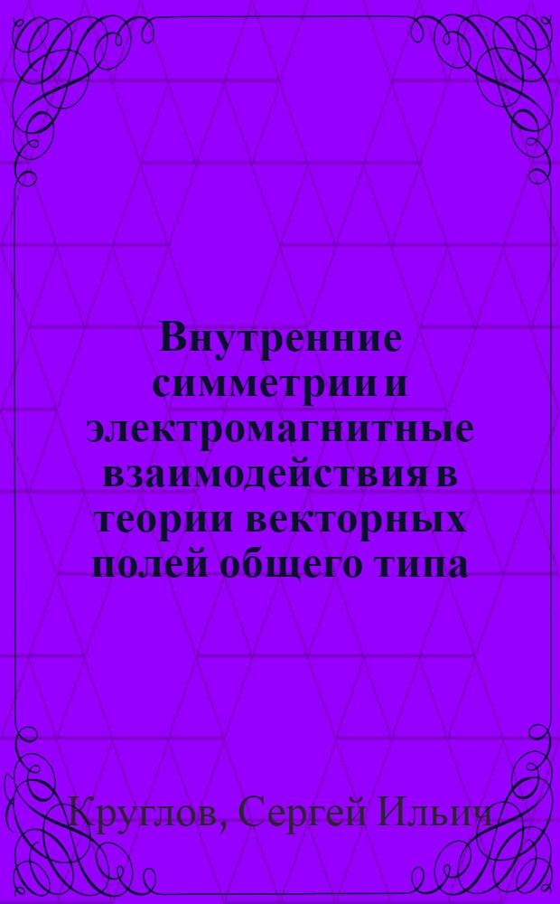 Внутренние симметрии и электромагнитные взаимодействия в теории векторных полей общего типа : Автореф. дис. на соиск. учен. степ. канд. физ.-мат. наук : (01.04.02)