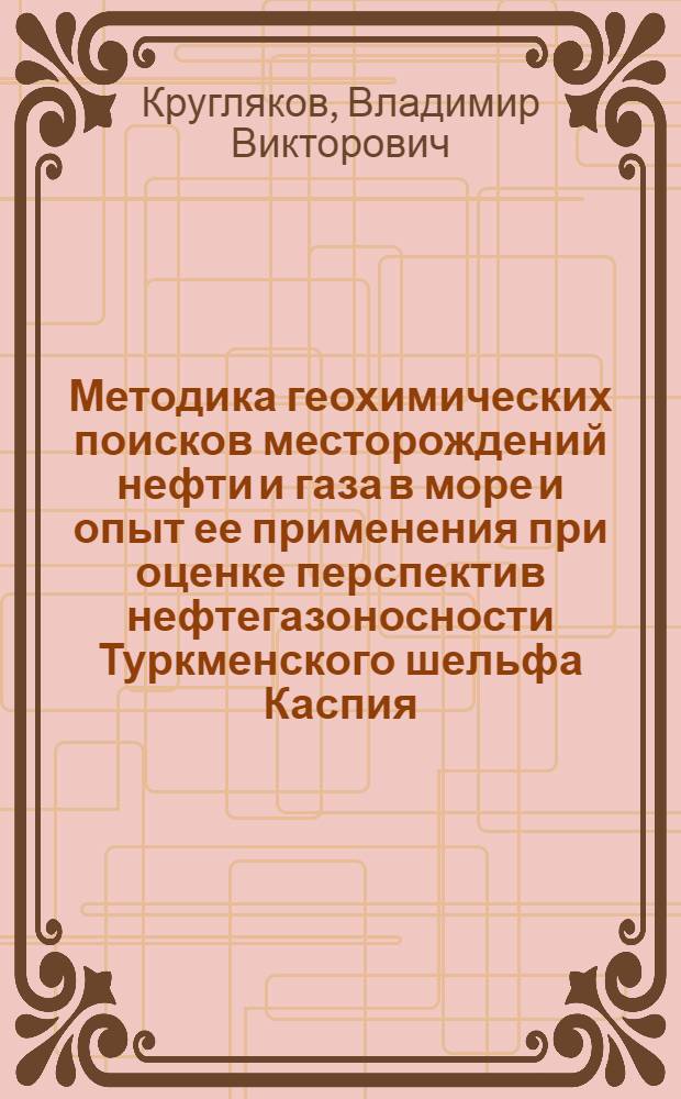 Методика геохимических поисков месторождений нефти и газа в море и опыт ее применения при оценке перспектив нефтегазоносности Туркменского шельфа Каспия : Автореф. дис. на соиск. учен. степени канд. геол.-минерал. наук : (04.00.13)