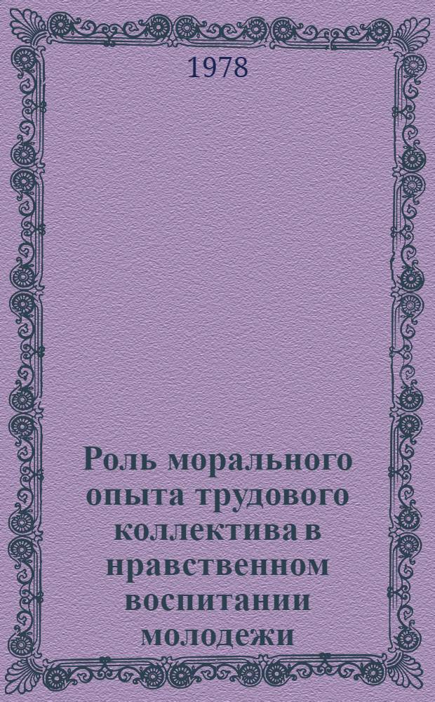 Роль морального опыта трудового коллектива в нравственном воспитании молодежи : Автореф. дис. на соиск. учен. степени канд. филос. наук : (09.00.02)