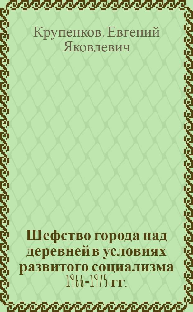 Шефство города над деревней в условиях развитого социализма 1966-1975 гг. : (На материалах БССР) : Автореф. дис. на соиск. учен. степени канд. ист. наук : (07.00.02)