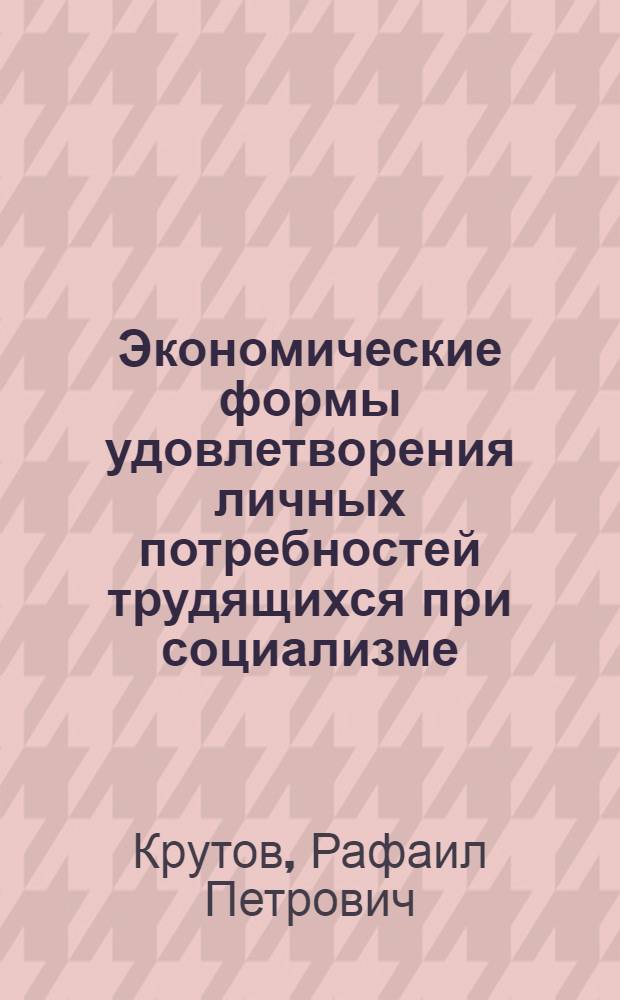 Экономические формы удовлетворения личных потребностей трудящихся при социализме : Автореф. дис. на соиск. учен. степени канд. экон. наук : (08.00.01)