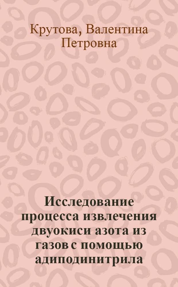 Исследование процесса извлечения двуокиси азота из газов с помощью адиподинитрила : Автореф. дис. на соиск. учен. степ. канд. техн. наук : (05.17.01)