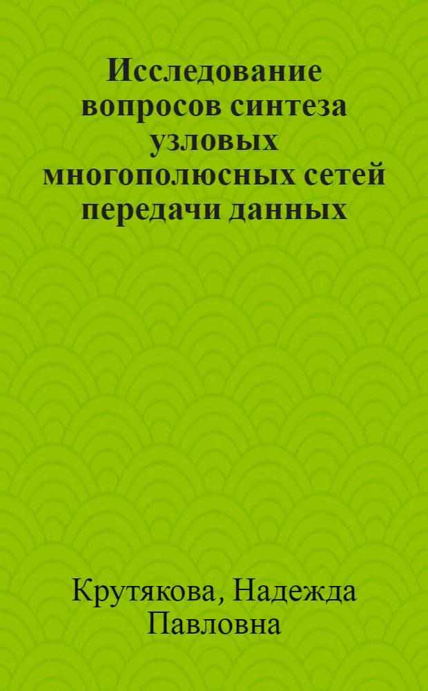 Исследование вопросов синтеза узловых многополюсных сетей передачи данных : Автореф. дис. на соиск. учен. степ. канд. техн. наук : (05.12.14)
