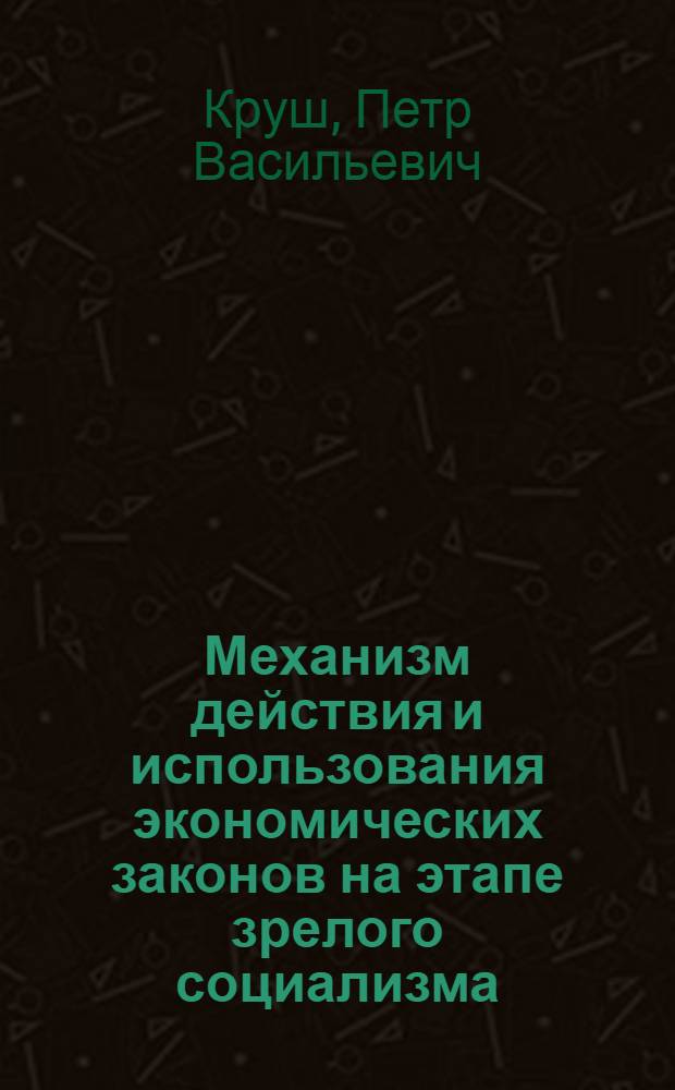 Механизм действия и использования экономических законов на этапе зрелого социализма : (Методол. аспект) : Автореф. дис. на соиск. учен. степ. канд. экон. наук : (08.00.01)