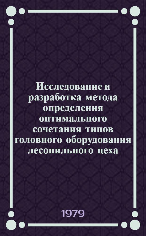 Исследование и разработка метода определения оптимального сочетания типов головного оборудования лесопильного цеха : Автореф. дис. на соиск. учен. степ. канд. техн. наук : (05.21.05)