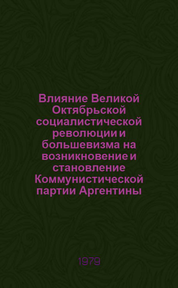 Влияние Великой Октябрьской социалистической революции и большевизма на возникновение и становление Коммунистической партии Аргентины (1918-1928 гг.) : Автореф. дис. на соиск. учен. степ. канд. ист. наук : (07.00.01)