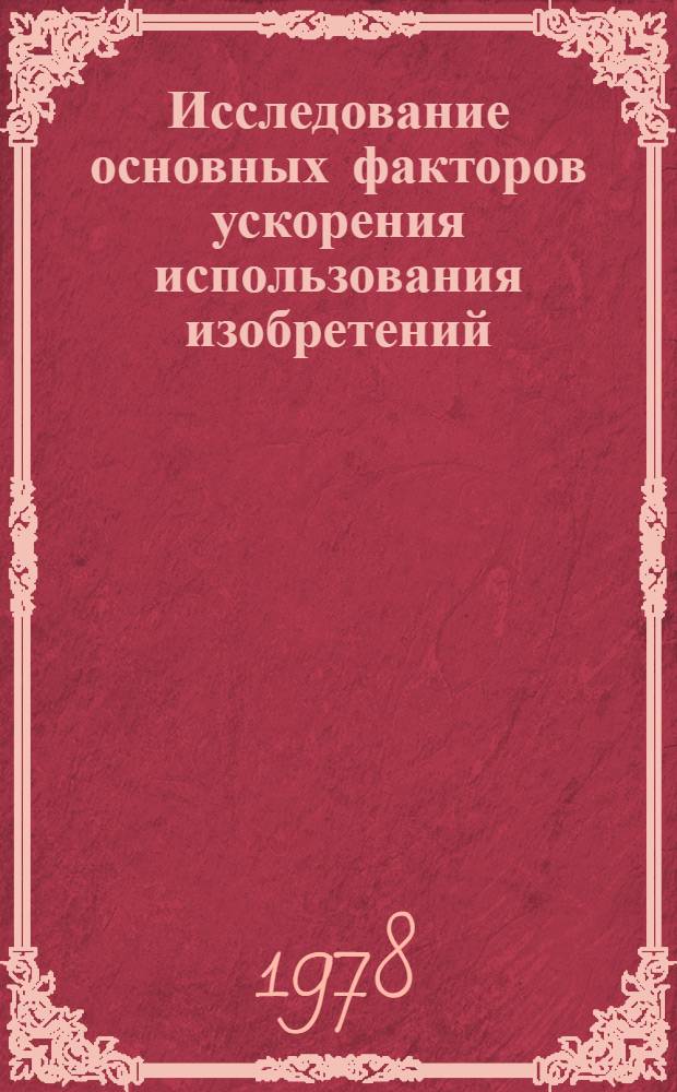 Исследование основных факторов ускорения использования изобретений : (На прим. науч. учреждений Отд-ния физ.-техн. наук АН БССР и предприятий машиностроения БССР) : Автореф. дис. на соиск. учен. степ. канд. экон. наук : (08.00.05)