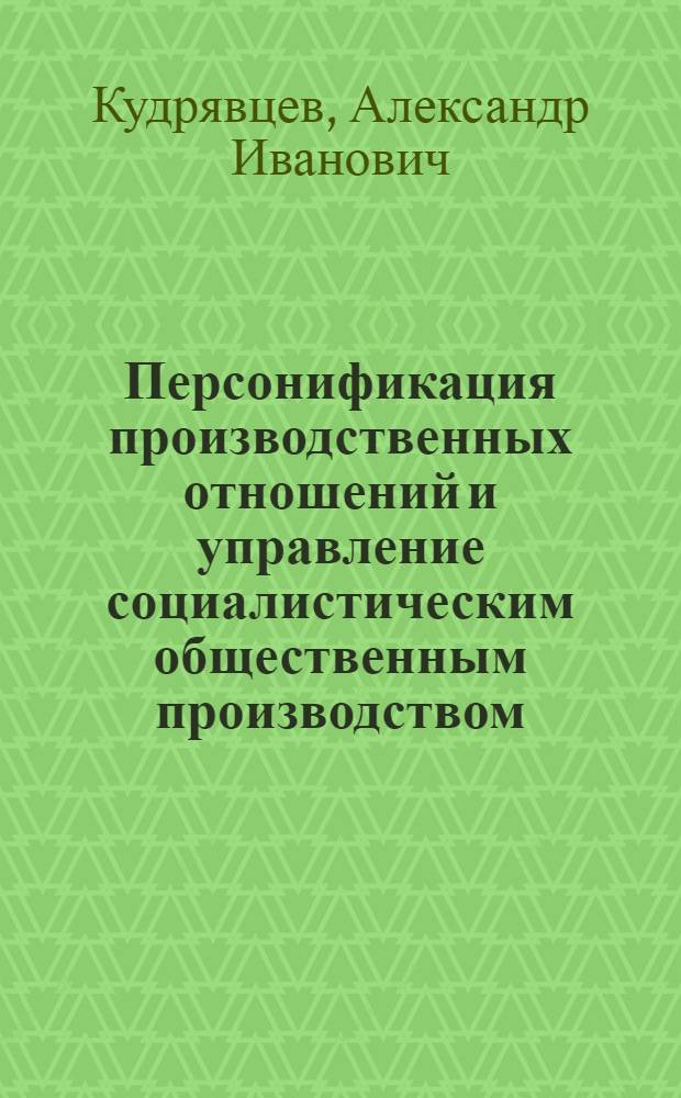 Персонификация производственных отношений и управление социалистическим общественным производством : (Вопр. методологии и теории) : Автореф. дис. на соиск. учен. степ. канд. экон. наук : (08.00.01)