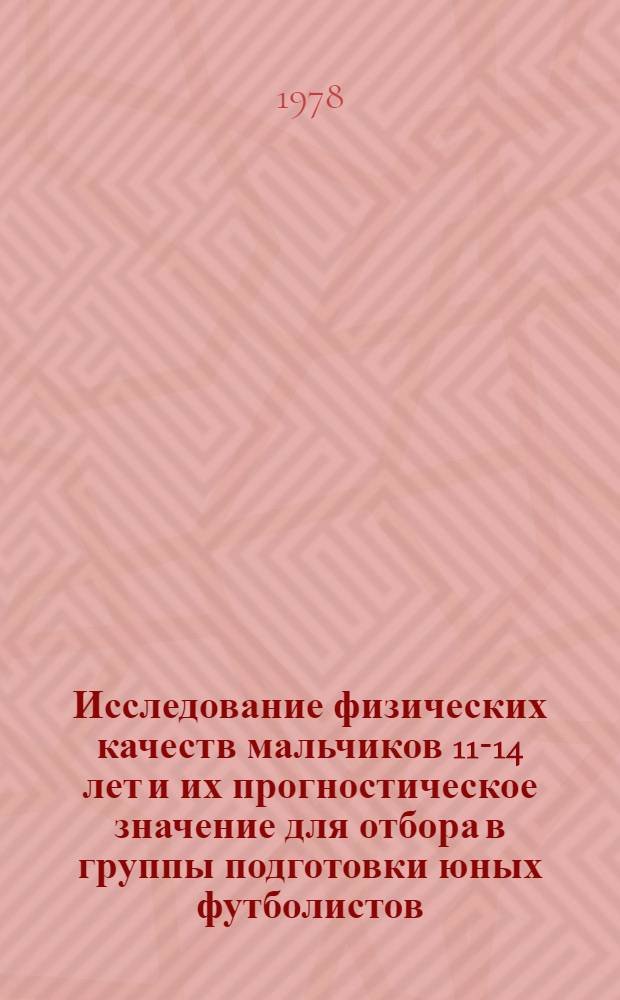 Исследование физических качеств мальчиков 11-14 лет и их прогностическое значение для отбора в группы подготовки юных футболистов : Автореф. дис. на соиск. учен. степени канд. пед. наук : (13.00.04)