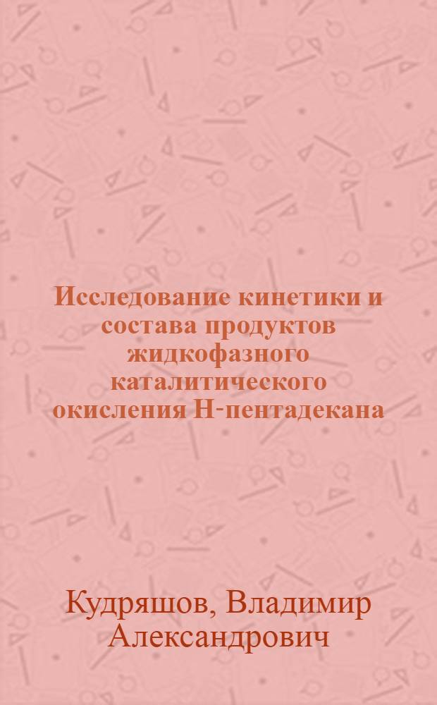 Исследование кинетики и состава продуктов жидкофазного каталитического окисления Н-пентадекана : Автореф. дис. на соиск. учен. степ. канд. хим. наук : (05.17.04)