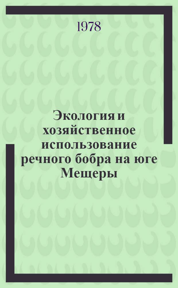 Экология и хозяйственное использование речного бобра на юге Мещеры : Автореф. дис. на соиск. учен. степени канд. биол. наук : (03.00.08)