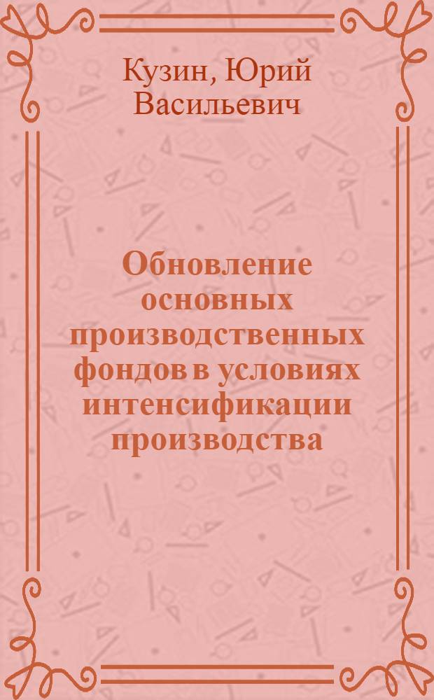 Обновление основных производственных фондов в условиях интенсификации производства : Автореф. дис. на соиск. учен. степени канд. экон. наук : (08.00.01)