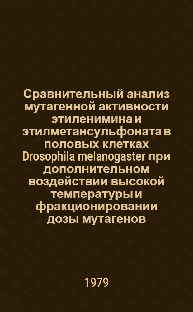 Сравнительный анализ мутагенной активности этиленимина и этилметансульфоната в половых клетках Drosophila melanogaster при дополнительном воздействии высокой температуры и фракционировании дозы мутагенов : Автореф. дис. на соиск. учен. степ. канд. биол. наук : (03.00.15)