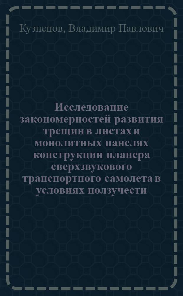 Исследование закономерностей развития трещин в листах и монолитных панелях конструкции планера сверхзвукового транспортного самолета в условиях ползучести : Автореф. дис. на соиск. учен. степ. канд. техн. наук : (01.02.06)
