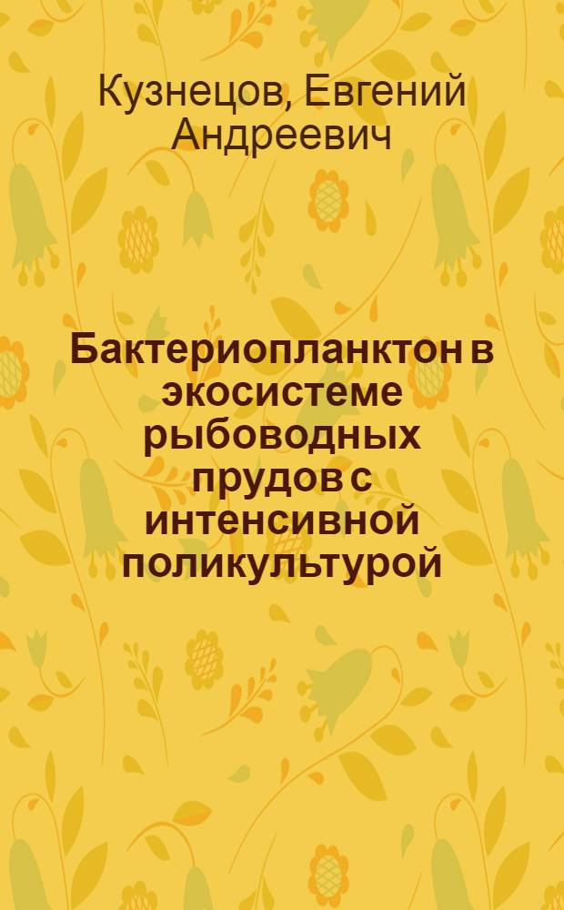 Бактериопланктон в экосистеме рыбоводных прудов с интенсивной поликультурой : Автореф. дис. на соиск. учен. степ. канд. биол. наук : (03.00.18)