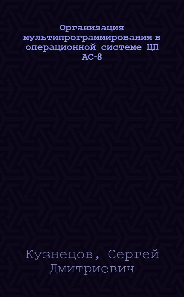 Организация мультипрограммирования в операционной системе ЦП АС-8 : Автореф. дис. на соиск. учен. степ. к. ф.-м. н