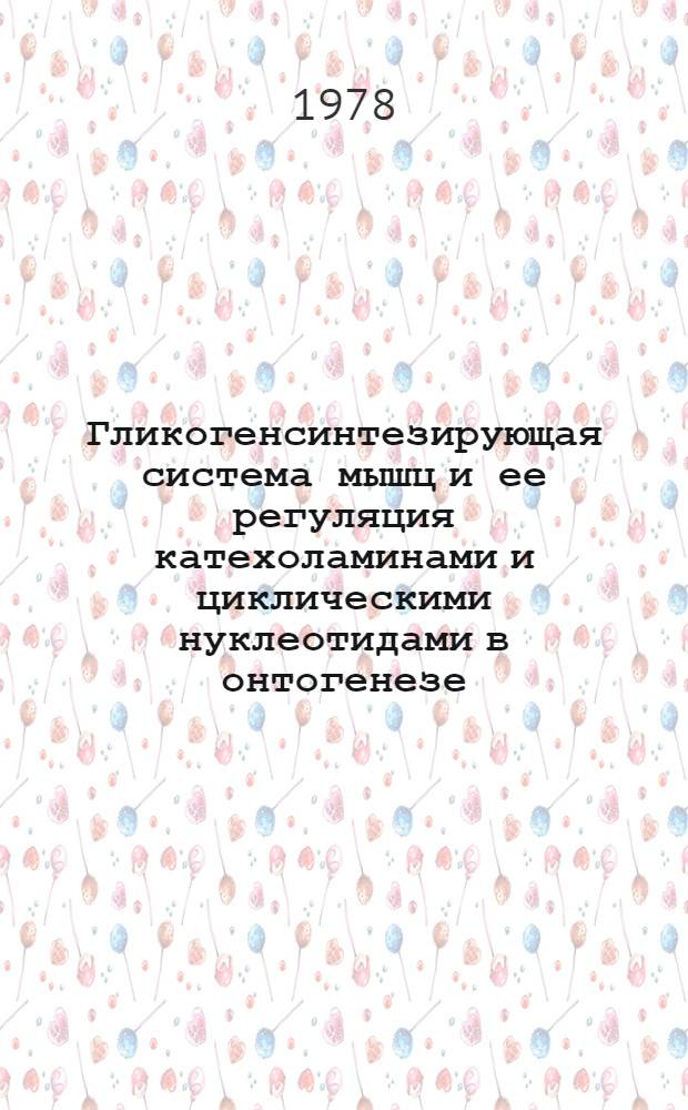 Гликогенсинтезирующая система мышц и ее регуляция катехоламинами и циклическими нуклеотидами в онтогенезе : Автореф. дис. на соиск. учен. степ. канд. биол. наук : (03.00.04)