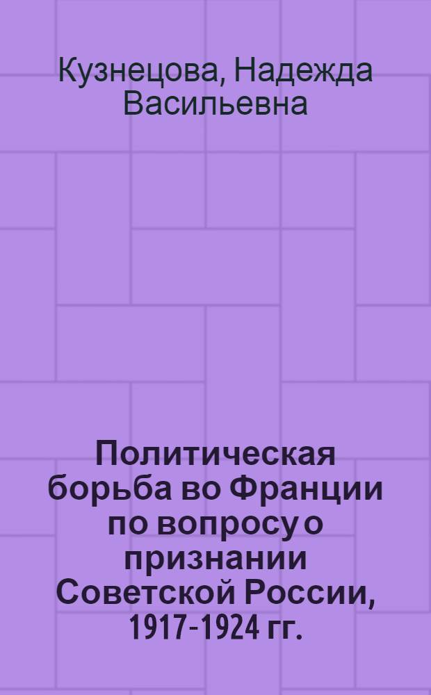 Политическая борьба во Франции по вопросу о признании Советской России, 1917-1924 гг. : Автореф. дис. на соиск. учен. степ. д-ра ист. наук : (07.00.03)