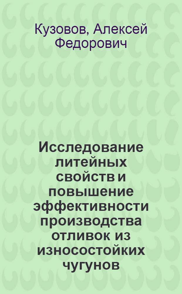 Исследование литейных свойств и повышение эффективности производства отливок из износостойких чугунов : Автореф. дис. на соиск. учен. степ. канд. техн. наук : (05.16.04)